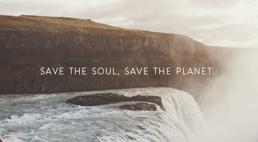 SAVE THE SOUL, SAVE THE PLANET.